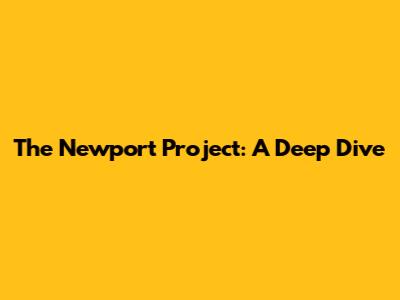 The Newport Project: A Deep Dive