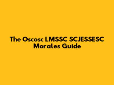 The Oscosc LMSSC SCJESSESC Morales Guide