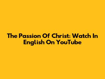 The Passion Of Christ: Watch In English On YouTube