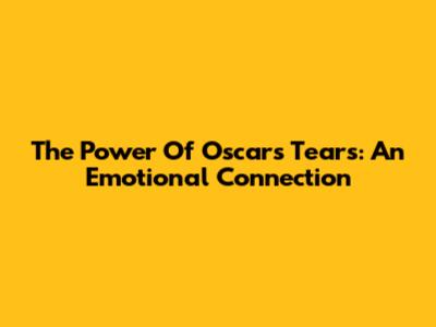 The Power Of Oscar's Tears: An Emotional Connection