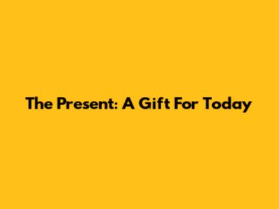 The Present: A Gift For Today
