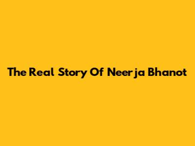 The Real Story Of Neerja Bhanot