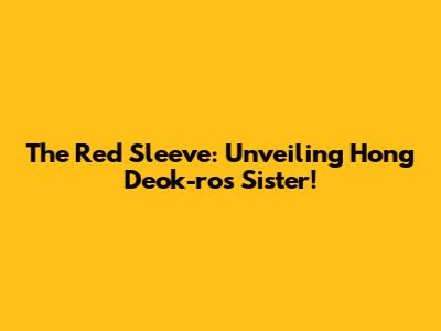 The Red Sleeve: Unveiling Hong Deok-ro's Sister!
