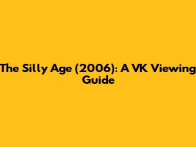The Silly Age (2006): A VK Viewing Guide