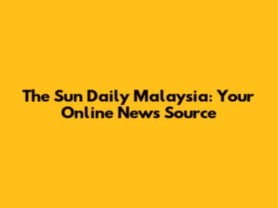 The Sun Daily Malaysia: Your Online News Source