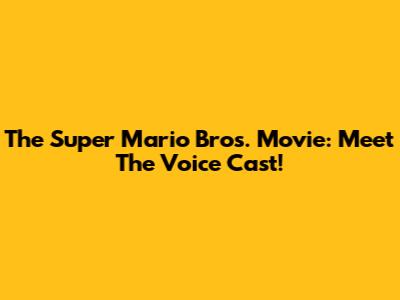 The Super Mario Bros. Movie: Meet The Voice Cast!