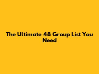 The Ultimate 48 Group List You Need