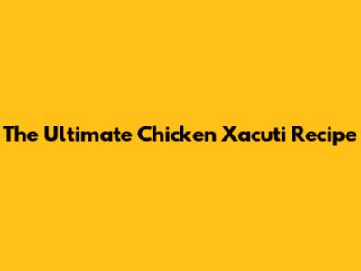 The Ultimate Chicken Xacuti Recipe
