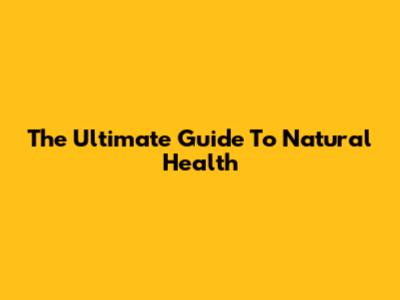 The Ultimate Guide To Natural Health