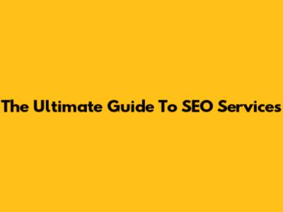 The Ultimate Guide To SEO Services