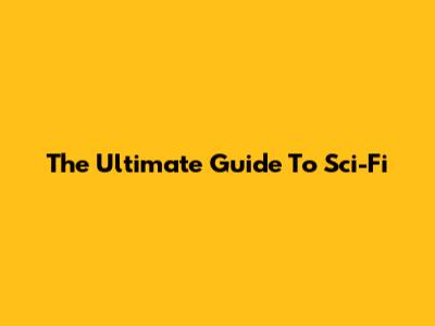 The Ultimate Guide To Sci-Fi