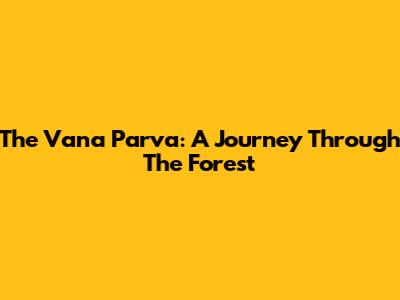 The Vana Parva: A Journey Through The Forest
