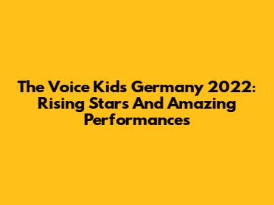The Voice Kids Germany 2022: Rising Stars And Amazing Performances