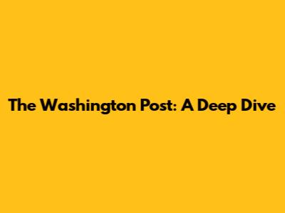 The Washington Post: A Deep Dive
