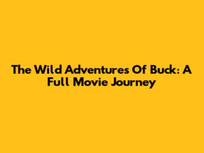 The Wild Adventures Of Buck: A Full Movie Journey