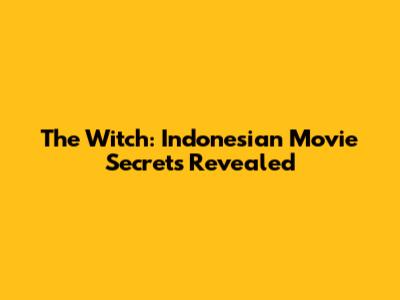 The Witch: Indonesian Movie Secrets Revealed