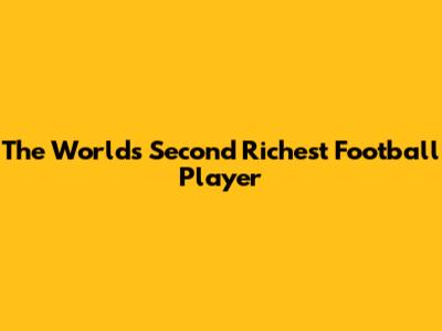 The World's Second Richest Football Player