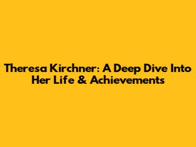 Theresa Kirchner: A Deep Dive Into Her Life & Achievements