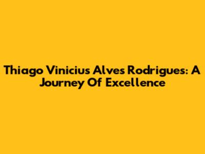 Thiago Vinicius Alves Rodrigues: A Journey Of Excellence