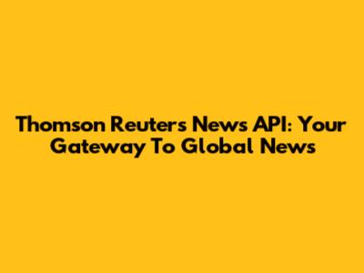 Thomson Reuters News API: Your Gateway To Global News