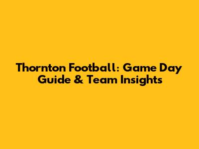 Thornton Football: Game Day Guide & Team Insights