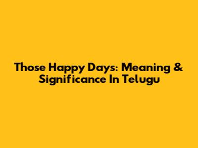 Those Happy Days: Meaning & Significance In Telugu