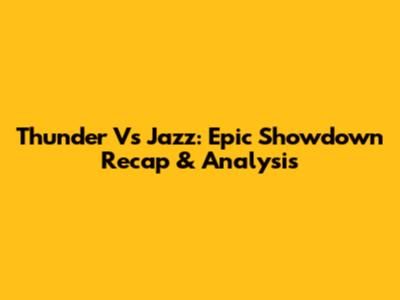 Thunder Vs Jazz: Epic Showdown Recap & Analysis