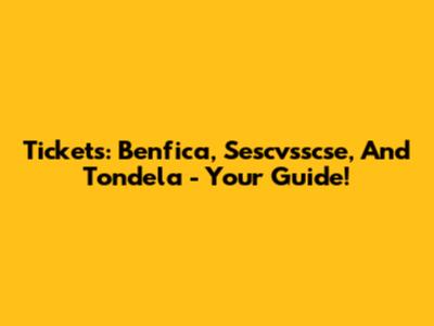 Tickets: Benfica, Sescvsscse, And Tondela - Your Guide!