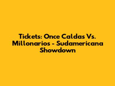 Tickets: Once Caldas Vs. Millonarios - Sudamericana Showdown