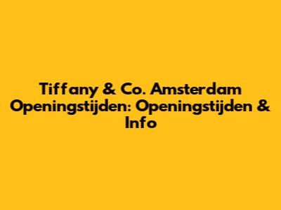 Tiffany & Co. Amsterdam Openingstijden: Openingstijden & Info