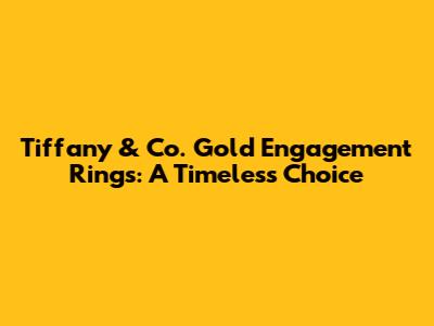 Tiffany & Co. Gold Engagement Rings: A Timeless Choice