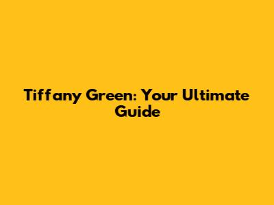 Tiffany Green: Your Ultimate Guide
