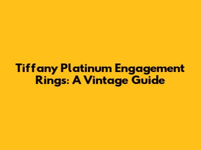 Tiffany Platinum Engagement Rings: A Vintage Guide