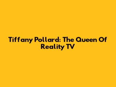 Tiffany Pollard: The Queen Of Reality TV