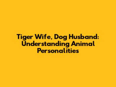 Tiger Wife, Dog Husband: Understanding Animal Personalities