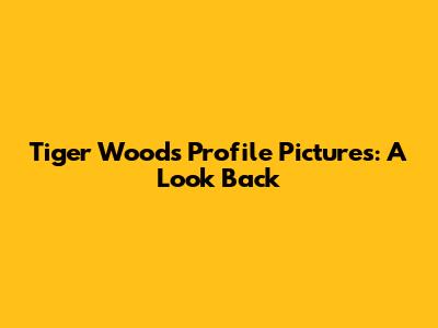 Tiger Woods Profile Pictures: A Look Back