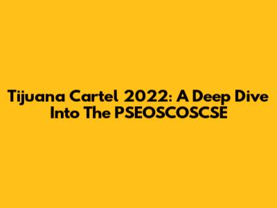 Tijuana Cartel 2022: A Deep Dive Into The PSEOSCOSCSE