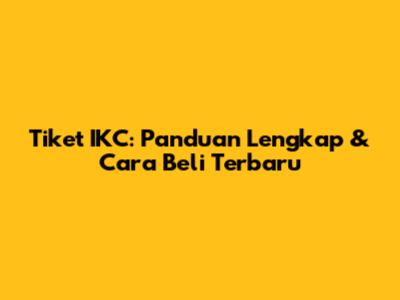 Tiket IKC: Panduan Lengkap & Cara Beli Terbaru