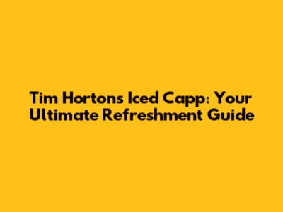 Tim Hortons Iced Capp: Your Ultimate Refreshment Guide