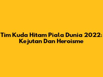Tim Kuda Hitam Piala Dunia 2022: Kejutan Dan Heroisme