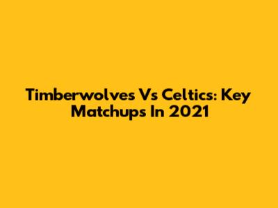 Timberwolves Vs Celtics: Key Matchups In 2021