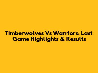 Timberwolves Vs Warriors: Last Game Highlights & Results