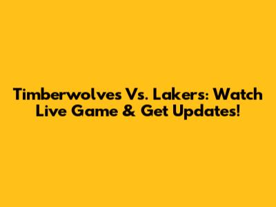 Timberwolves Vs. Lakers: Watch Live Game & Get Updates!