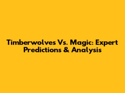 Timberwolves Vs. Magic: Expert Predictions & Analysis