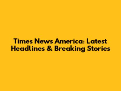 Times News America: Latest Headlines & Breaking Stories