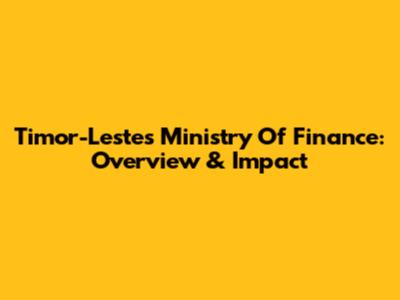 Timor-Leste's Ministry Of Finance: Overview & Impact