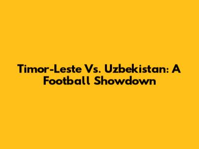 Timor-Leste Vs. Uzbekistan: A Football Showdown
