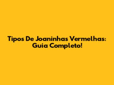 Tipos De Joaninhas Vermelhas: Guia Completo!