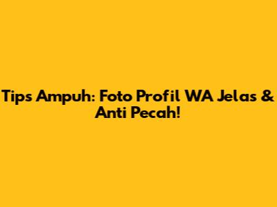 Tips Ampuh: Foto Profil WA Jelas & Anti Pecah!