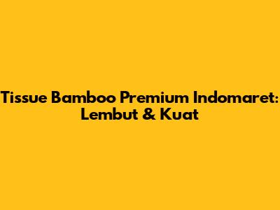 Tissue Bamboo Premium Indomaret: Lembut & Kuat